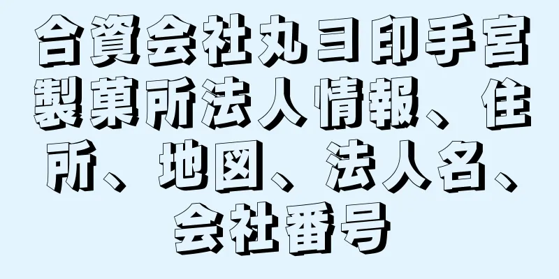 合資会社丸ヨ印手宮製菓所法人情報、住所、地図、法人名、会社番号