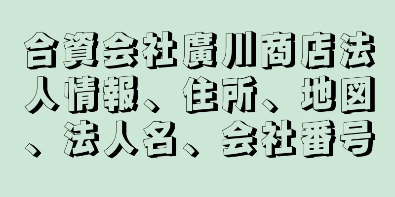 合資会社廣川商店法人情報、住所、地図、法人名、会社番号