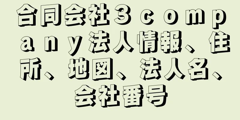 合同会社３ｃｏｍｐａｎｙ法人情報、住所、地図、法人名、会社番号