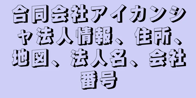 合同会社アイカンシャ法人情報、住所、地図、法人名、会社番号