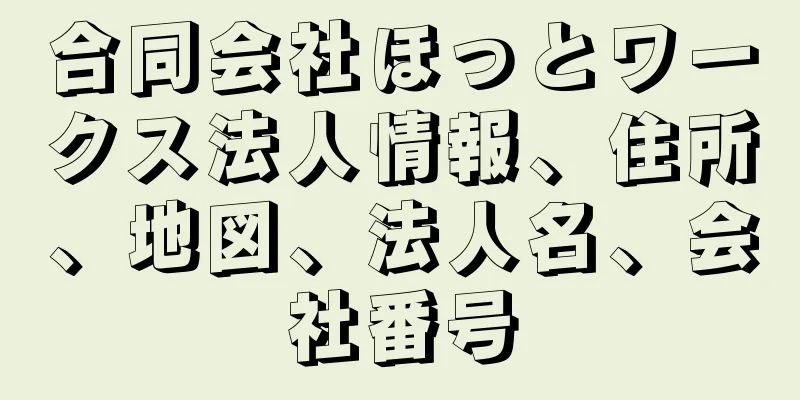 合同会社ほっとワークス法人情報、住所、地図、法人名、会社番号