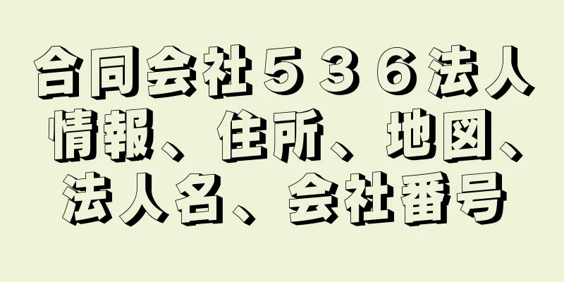 合同会社５３６法人情報、住所、地図、法人名、会社番号