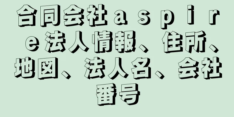 合同会社ａｓｐｉｒｅ法人情報、住所、地図、法人名、会社番号