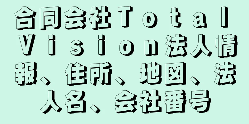 合同会社Ｔｏｔａｌ　Ｖｉｓｉｏｎ法人情報、住所、地図、法人名、会社番号