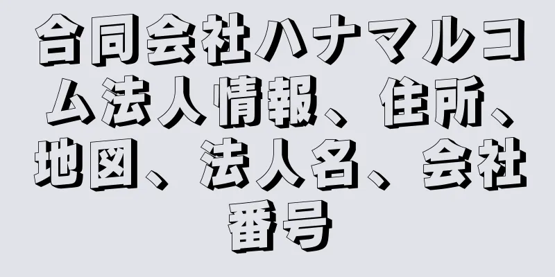 合同会社ハナマルコム法人情報、住所、地図、法人名、会社番号