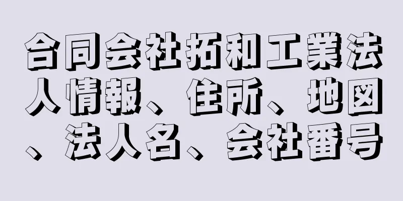合同会社拓和工業法人情報、住所、地図、法人名、会社番号