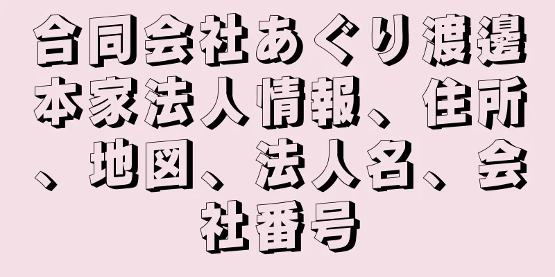 合同会社あぐり渡邊本家法人情報、住所、地図、法人名、会社番号