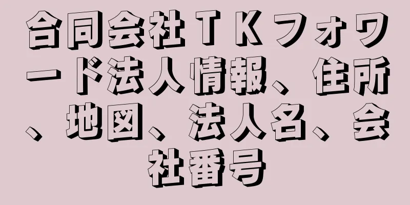 合同会社ＴＫフォワード法人情報、住所、地図、法人名、会社番号