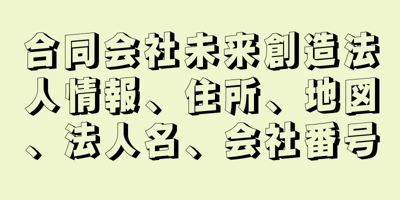 合同会社未来創造法人情報、住所、地図、法人名、会社番号