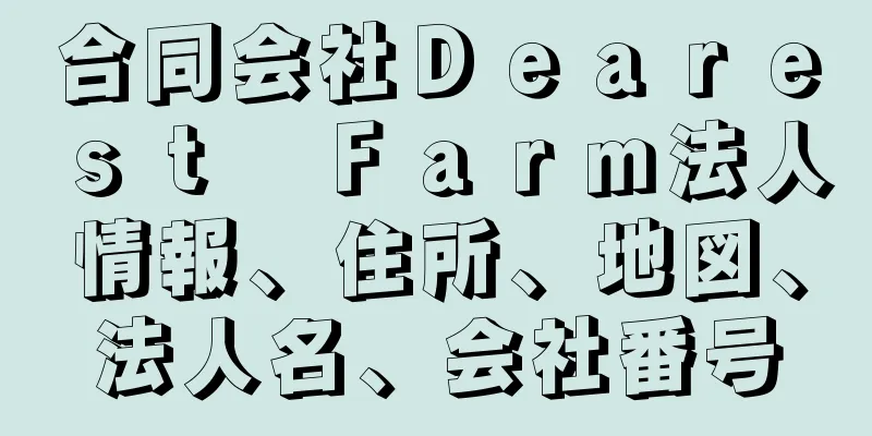 合同会社Ｄｅａｒｅｓｔ　Ｆａｒｍ法人情報、住所、地図、法人名、会社番号