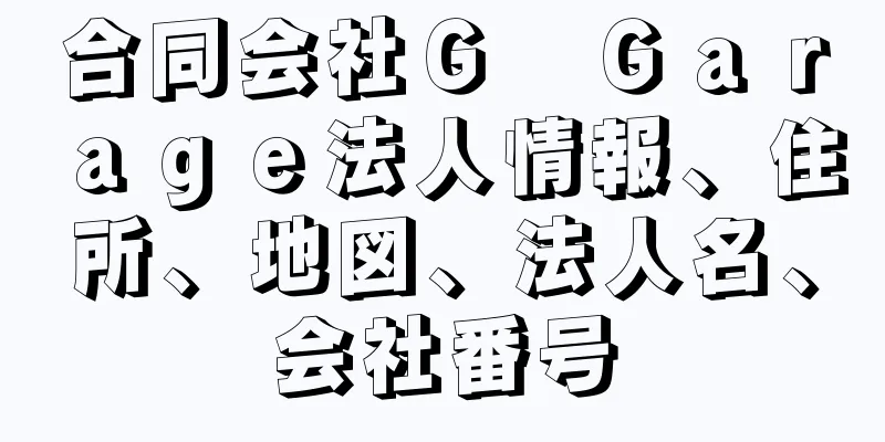 合同会社Ｇ　Ｇａｒａｇｅ法人情報、住所、地図、法人名、会社番号