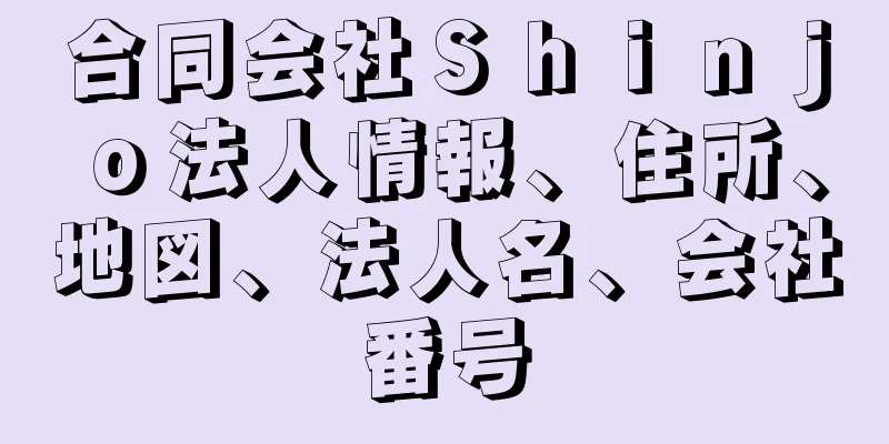 合同会社Ｓｈｉｎｊｏ法人情報、住所、地図、法人名、会社番号