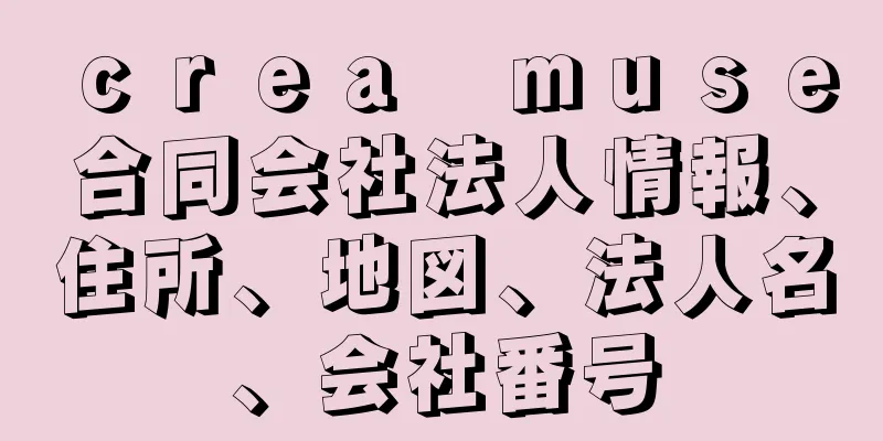 ｃｒｅａ　ｍｕｓｅ合同会社法人情報、住所、地図、法人名、会社番号