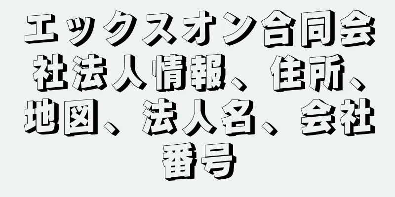 エックスオン合同会社法人情報、住所、地図、法人名、会社番号