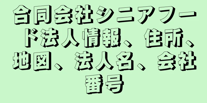 合同会社シニアフード法人情報、住所、地図、法人名、会社番号