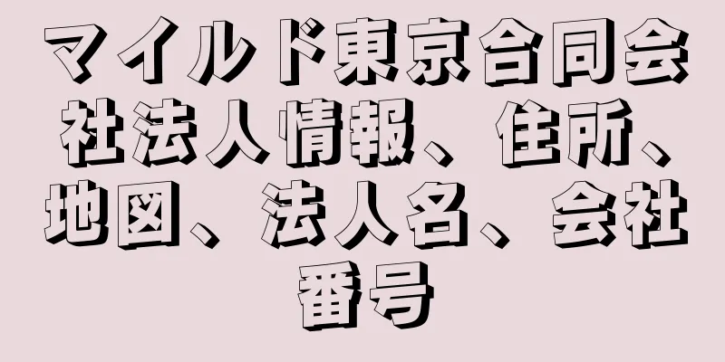マイルド東京合同会社法人情報、住所、地図、法人名、会社番号