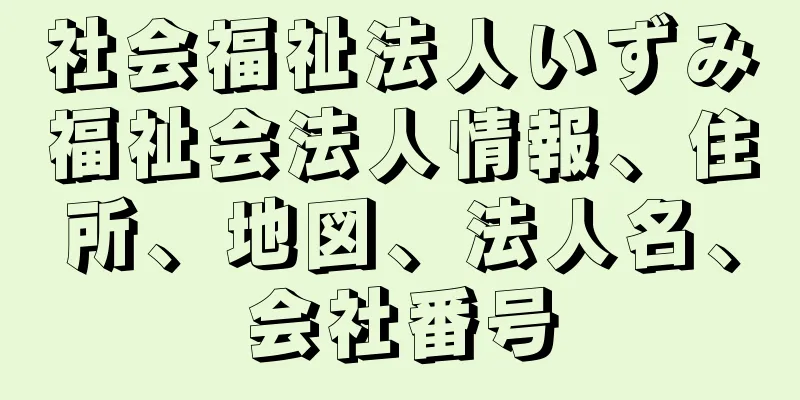 社会福祉法人いずみ福祉会法人情報、住所、地図、法人名、会社番号