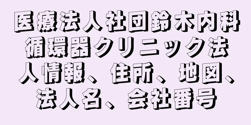 医療法人社団鈴木内科循環器クリニック法人情報、住所、地図、法人名、会社番号