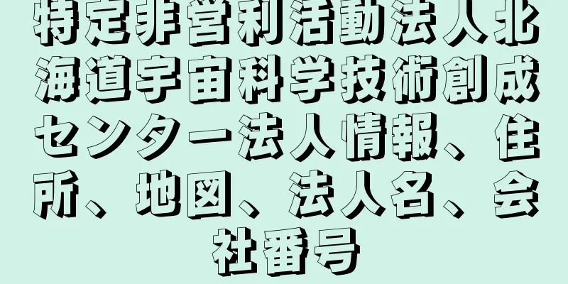 特定非営利活動法人北海道宇宙科学技術創成センター法人情報、住所、地図、法人名、会社番号