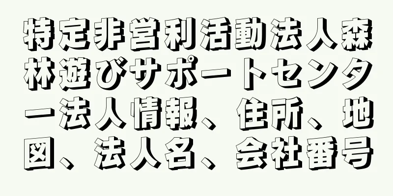 特定非営利活動法人森林遊びサポートセンター法人情報、住所、地図、法人名、会社番号