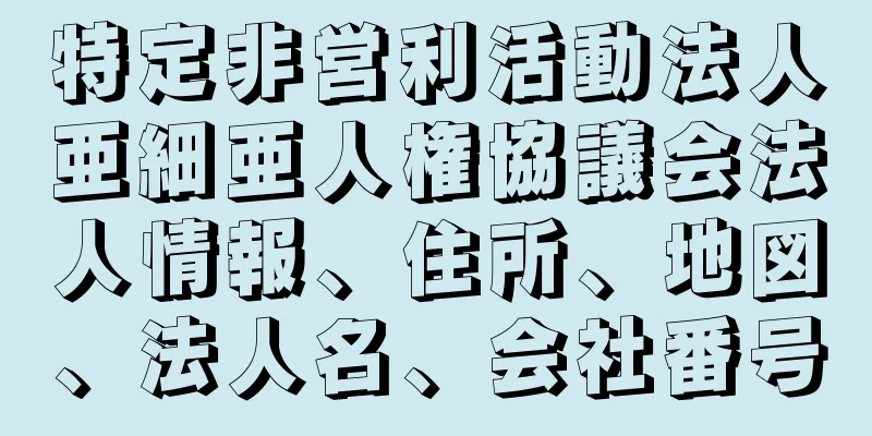 特定非営利活動法人亜細亜人権協議会法人情報、住所、地図、法人名、会社番号