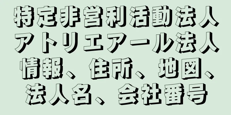 特定非営利活動法人アトリエアール法人情報、住所、地図、法人名、会社番号
