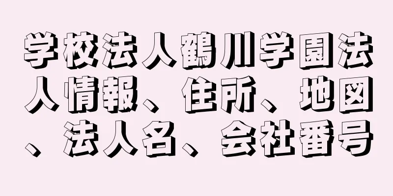 学校法人鶴川学園法人情報、住所、地図、法人名、会社番号