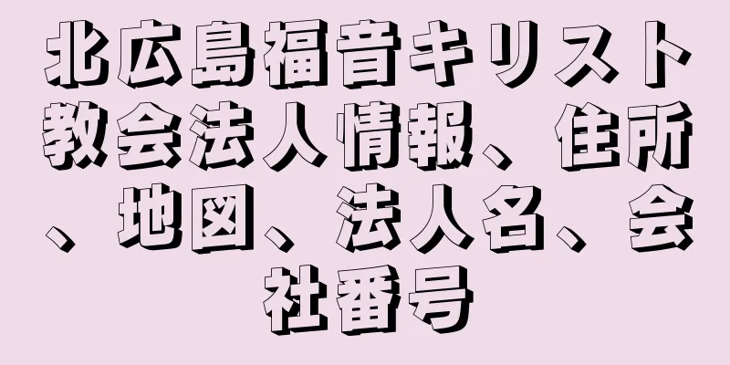 北広島福音キリスト教会法人情報、住所、地図、法人名、会社番号