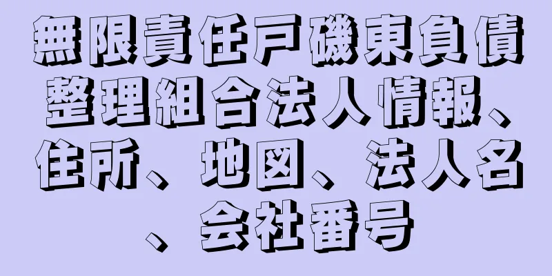 無限責任戸磯東負債整理組合法人情報、住所、地図、法人名、会社番号