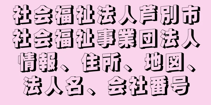 社会福祉法人芦別市社会福祉事業団法人情報、住所、地図、法人名、会社番号