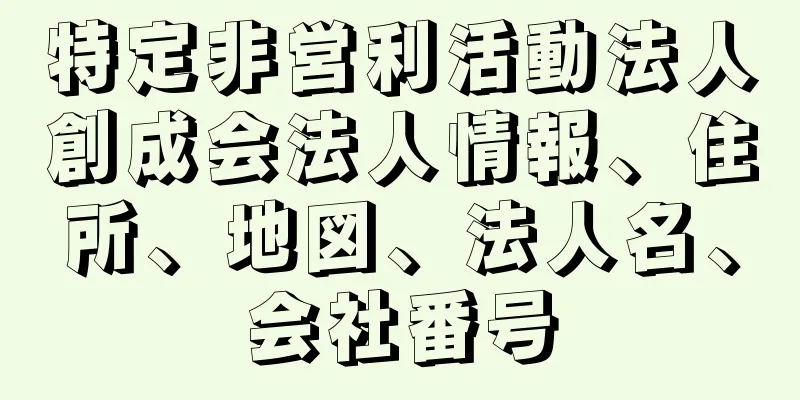 特定非営利活動法人創成会法人情報、住所、地図、法人名、会社番号