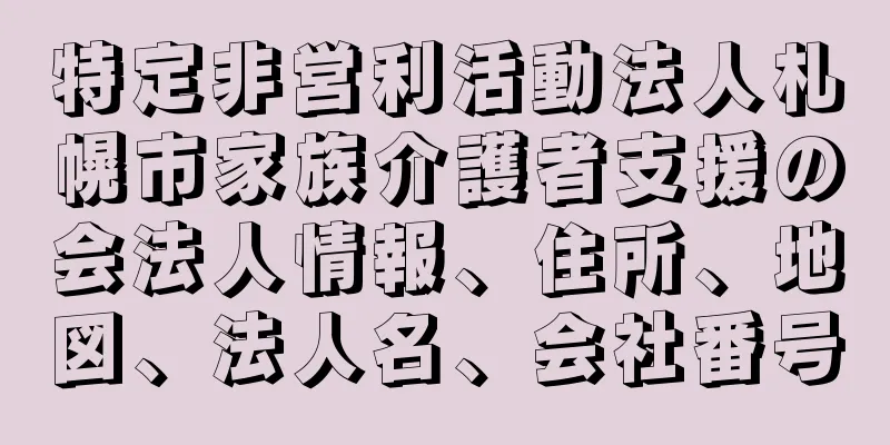 特定非営利活動法人札幌市家族介護者支援の会法人情報、住所、地図、法人名、会社番号