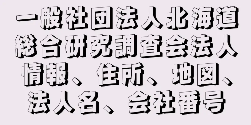 一般社団法人北海道総合研究調査会法人情報、住所、地図、法人名、会社番号