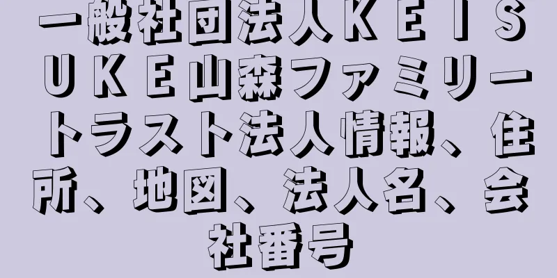 一般社団法人ＫＥＩＳＵＫＥ山森ファミリートラスト法人情報、住所、地図、法人名、会社番号