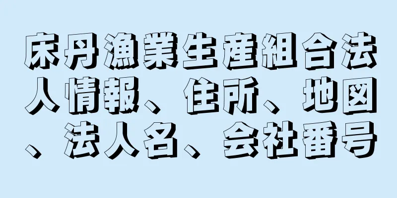床丹漁業生産組合法人情報、住所、地図、法人名、会社番号