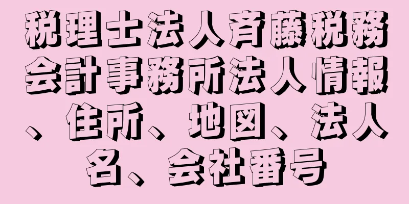 税理士法人斉藤税務会計事務所法人情報、住所、地図、法人名、会社番号