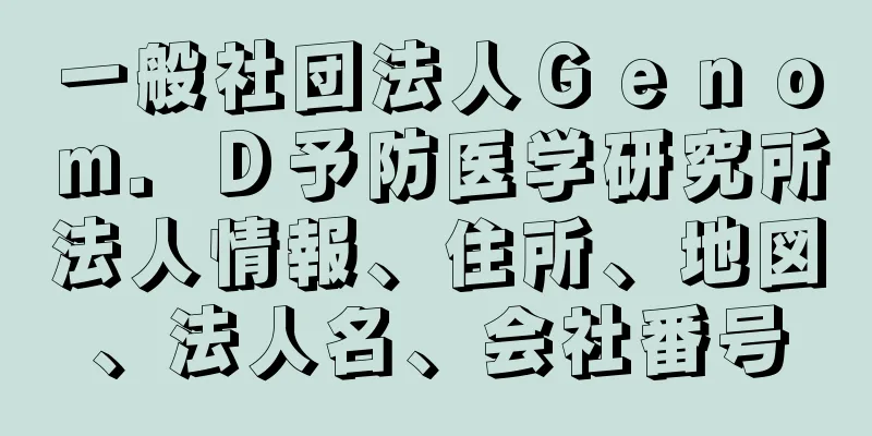 一般社団法人Ｇｅｎｏｍ．Ｄ予防医学研究所法人情報、住所、地図、法人名、会社番号