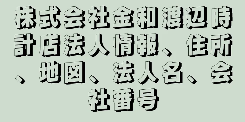 株式会社金和渡辺時計店法人情報、住所、地図、法人名、会社番号