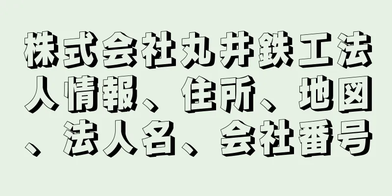 株式会社丸井鉄工法人情報、住所、地図、法人名、会社番号