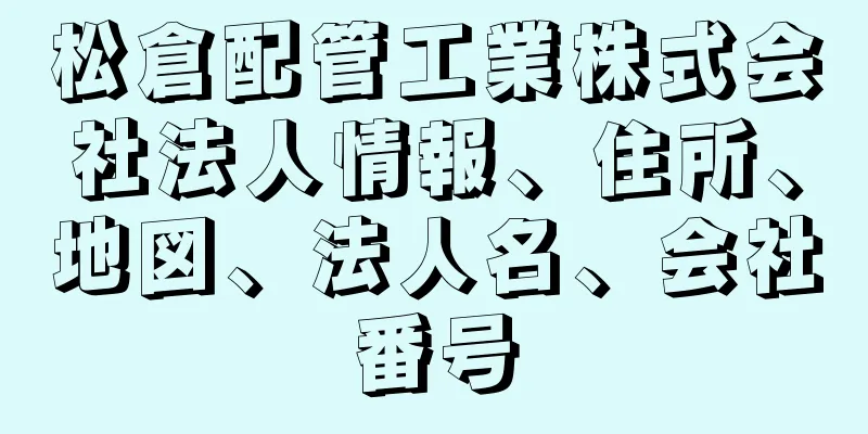 松倉配管工業株式会社法人情報、住所、地図、法人名、会社番号
