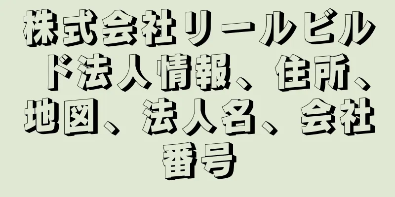株式会社リールビルド法人情報、住所、地図、法人名、会社番号