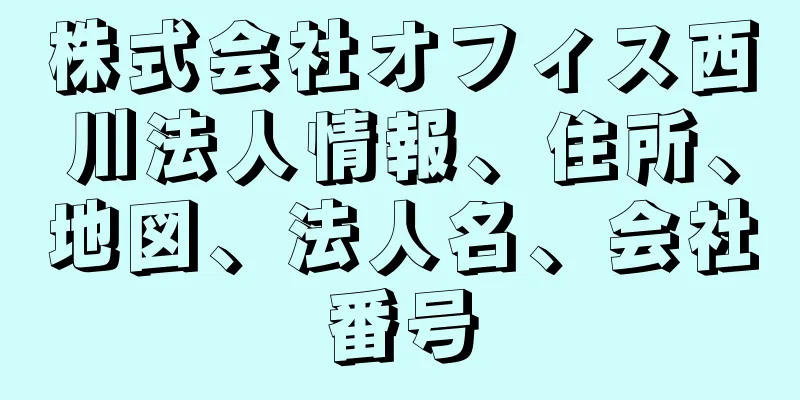 株式会社オフィス西川法人情報、住所、地図、法人名、会社番号