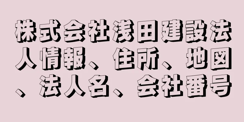 株式会社浅田建設法人情報、住所、地図、法人名、会社番号