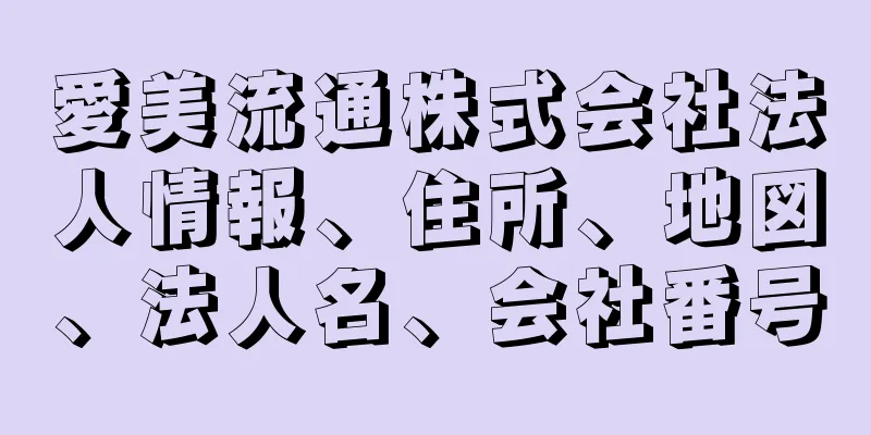 愛美流通株式会社法人情報、住所、地図、法人名、会社番号