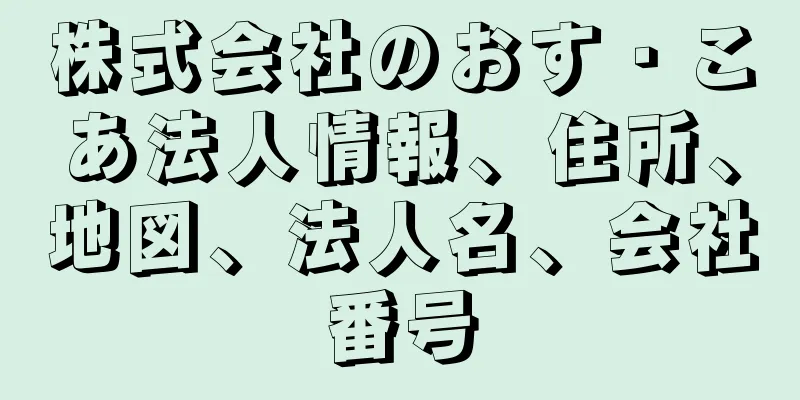 株式会社のおす・こあ法人情報、住所、地図、法人名、会社番号