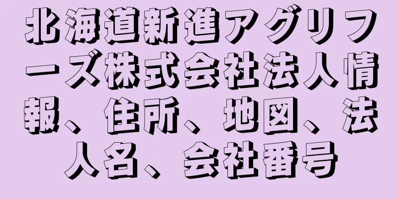北海道新進アグリフーズ株式会社法人情報、住所、地図、法人名、会社番号