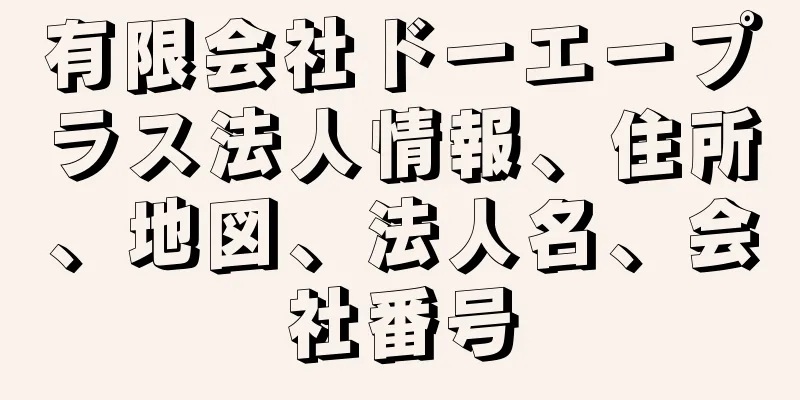 有限会社ドーエープラス法人情報、住所、地図、法人名、会社番号