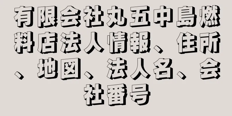 有限会社丸五中島燃料店法人情報、住所、地図、法人名、会社番号