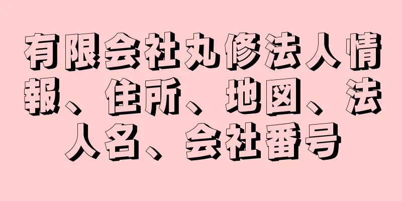 有限会社丸修法人情報、住所、地図、法人名、会社番号