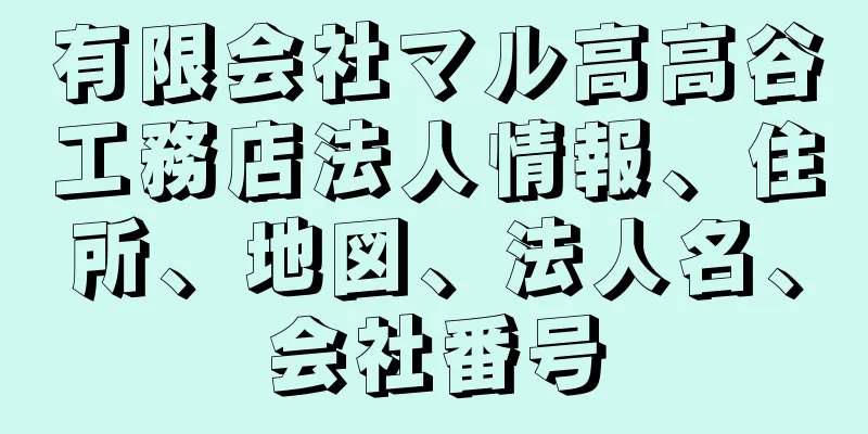 有限会社マル高高谷工務店法人情報、住所、地図、法人名、会社番号